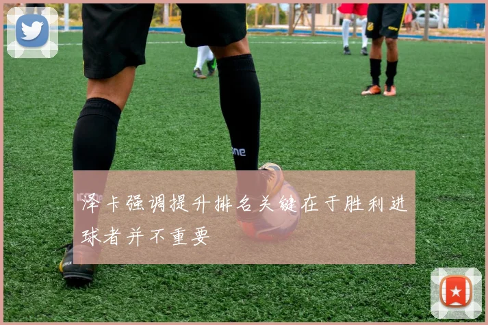 泽卡强调提升排名关键在于胜利进球者并不重要