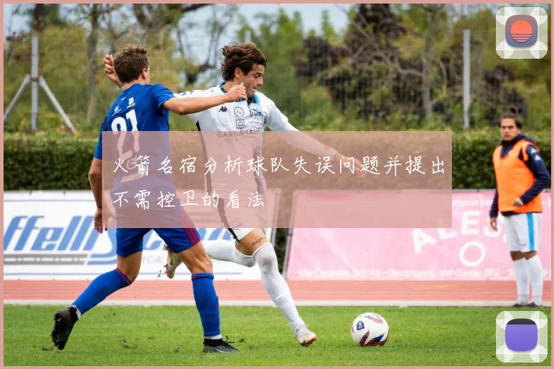 火箭名宿分析球队失误问题并提出不需控卫的看法