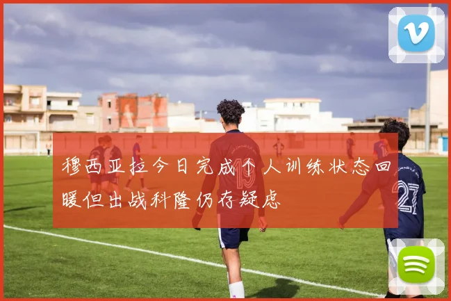 穆西亚拉今日完成个人训练状态回暖但出战科隆仍存疑虑