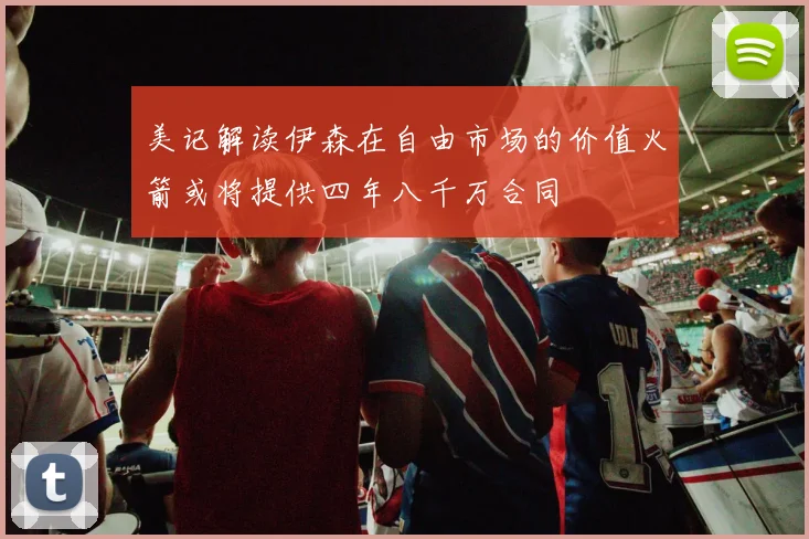 美记解读伊森在自由市场的价值火箭或将提供四年八千万合同