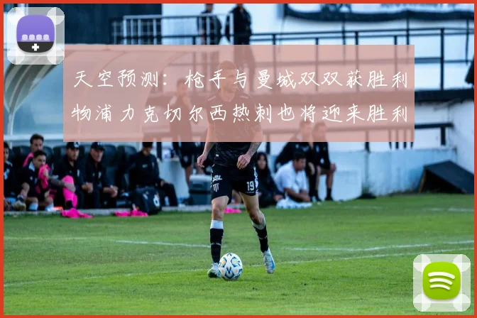 天空预测：枪手与曼城双双获胜利物浦力克切尔西热刺也将迎来胜利