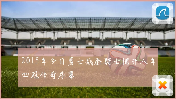 2015年今日勇士战胜骑士揭开八年四冠传奇序幕