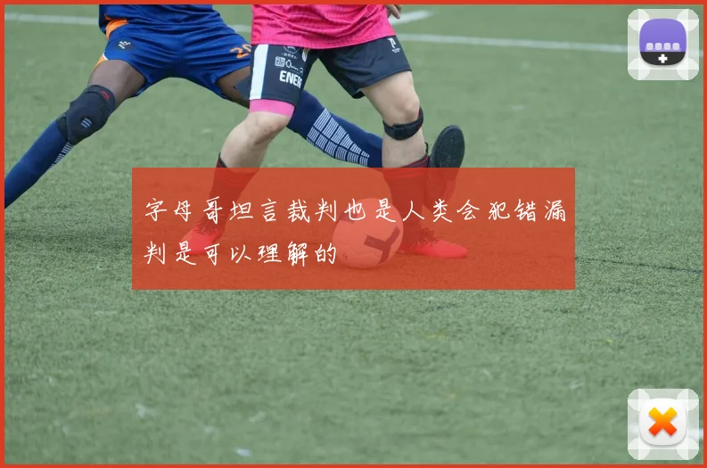 字母哥坦言裁判也是人类会犯错漏判是可以理解的