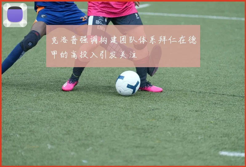 克洛普强调构建团队体系拜仁在德甲的高投入引发关注