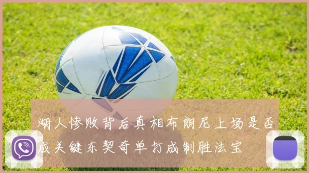 湖人惨败背后真相布朗尼上场是否成关键东契奇单打成制胜法宝